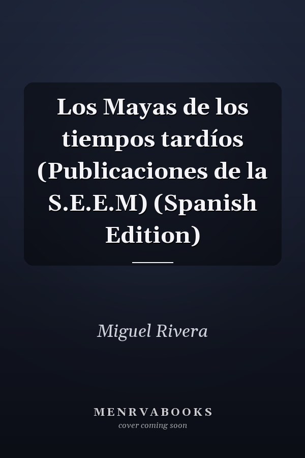 Los Mayas de los tiempos tardíos (Publicaciones de la S.E.E.M) (Spanish Edition)
