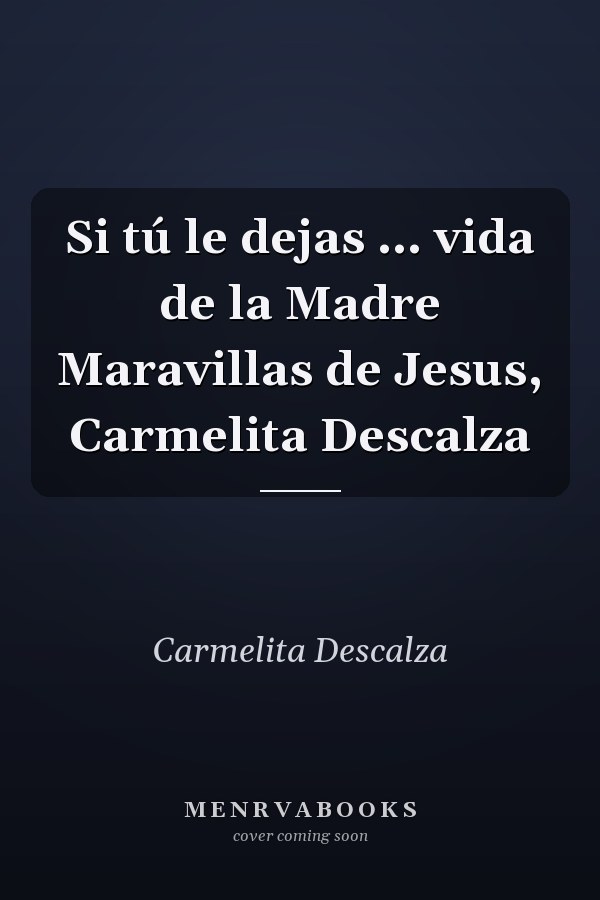 Si tú le dejas ... vida de la Madre Maravillas de Jesus, Carmelita Descalza