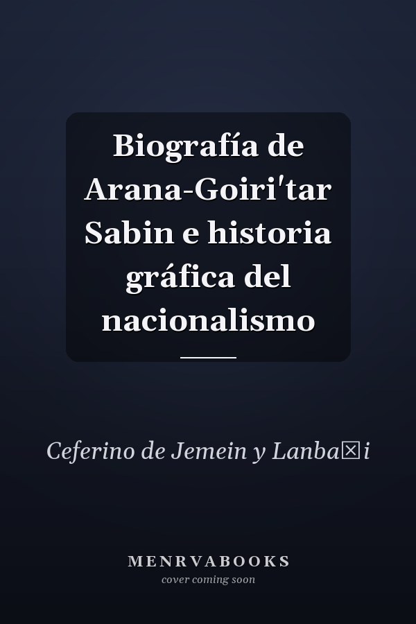 Biografía de Arana-Goiri'tar Sabin e historia gráfica del nacionalismo