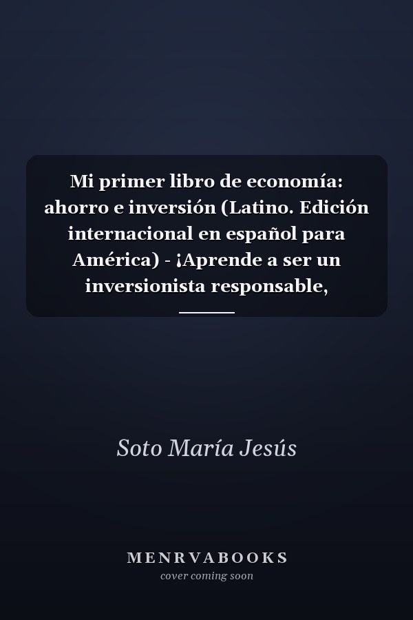 Mi primer libro de economía: ahorro e inversión (Latino. Edición internacional en español para América) - ¡Aprende a ser un inversionista responsable, descifrando los enigmas de las finanzas!