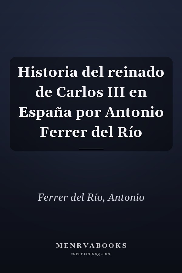 Historia del reinado de Carlos III en España por Antonio Ferrer del Río