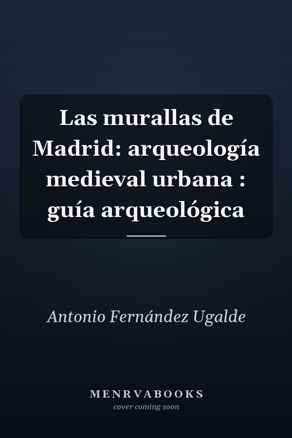 Las murallas de Madrid: arqueología medieval urbana : guía arqueológica
