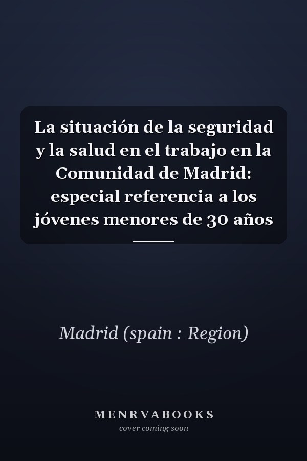 La situación de la seguridad y la salud en el trabajo en la Comunidad de Madrid: especial referencia a los jóvenes menores de 30 años