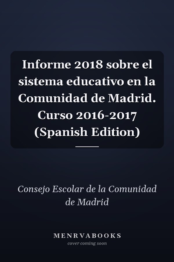 Informe 2018 sobre el sistema educativo en la Comunidad de Madrid. Curso 2016-2017 (Spanish Edition)