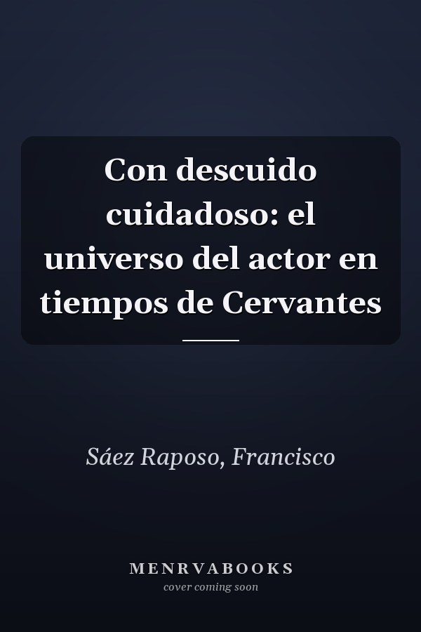 Con descuido cuidadoso: el universo del actor en tiempos de Cervantes