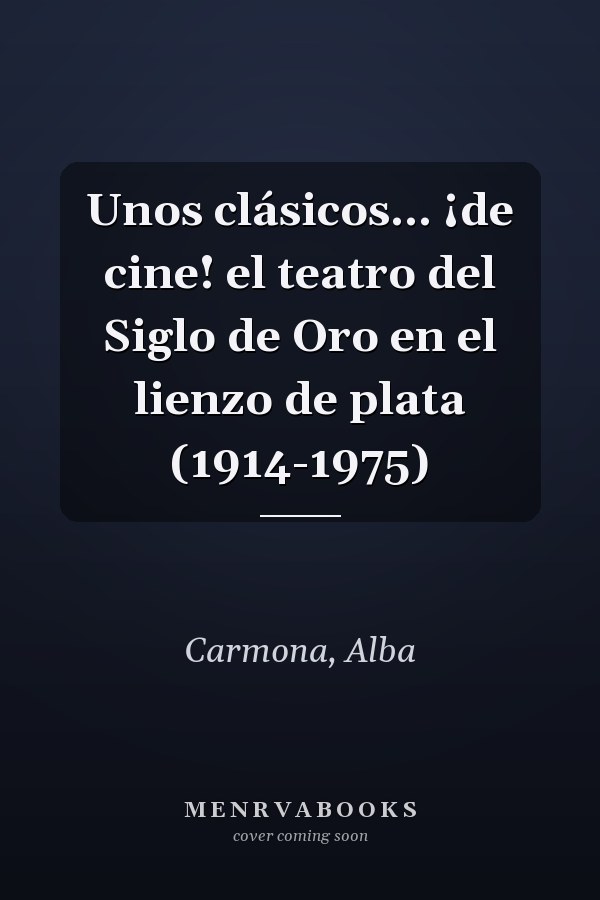 Unos clásicos... ¡de cine! el teatro del Siglo de Oro en el lienzo de plata (1914-1975)
