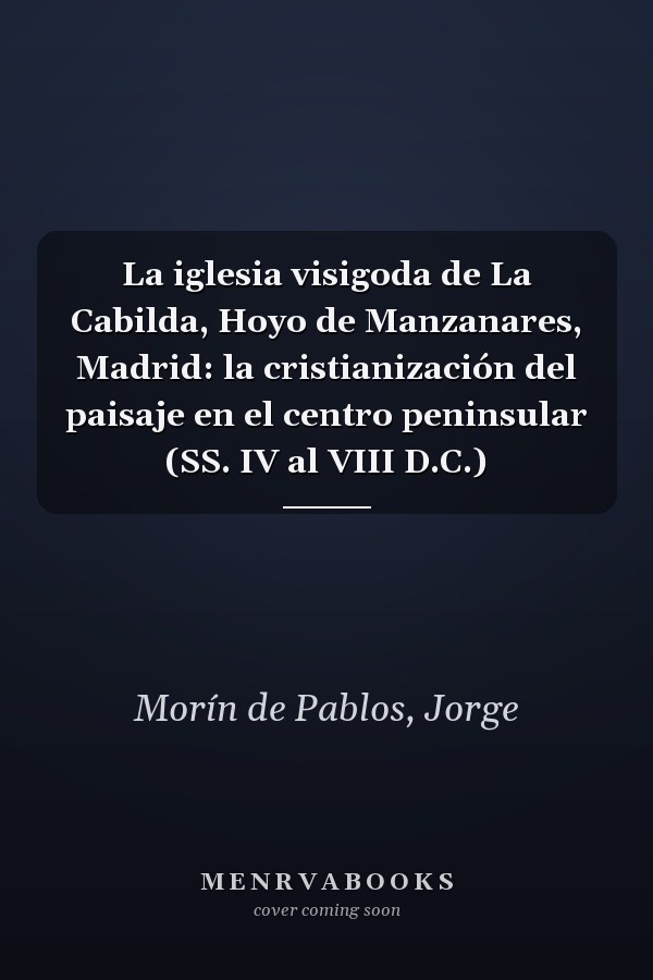 La iglesia visigoda de La Cabilda, Hoyo de Manzanares, Madrid: la cristianización del paisaje en el centro peninsular (SS. IV al VIII D.C.)