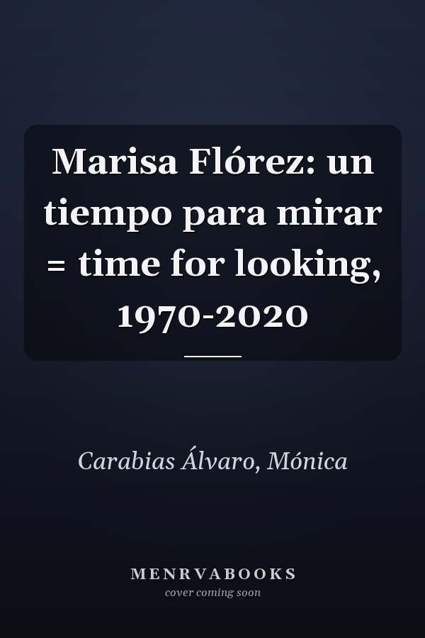 Marisa Flórez: un tiempo para mirar = time for looking, 1970-2020