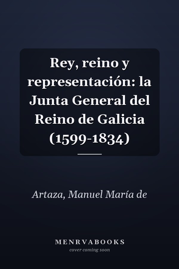 Rey, reino y representación: la Junta General del Reino de Galicia (1599-1834)