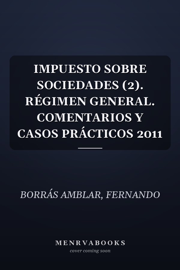 IMPUESTO SOBRE SOCIEDADES (2). RÉGIMEN GENERAL. COMENTARIOS Y CASOS PRÁCTICOS 2011