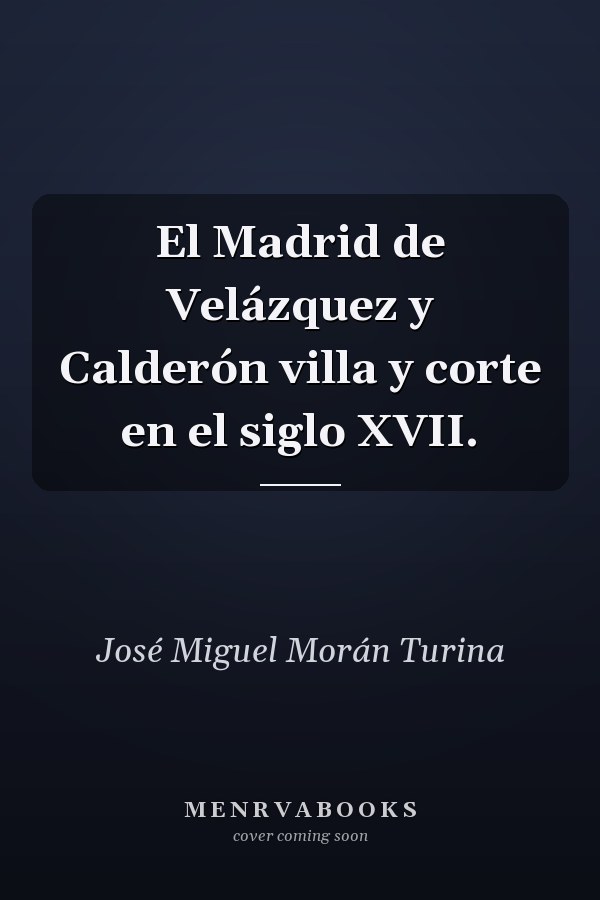 El Madrid de Velázquez y Calderón villa y corte en el siglo XVII.