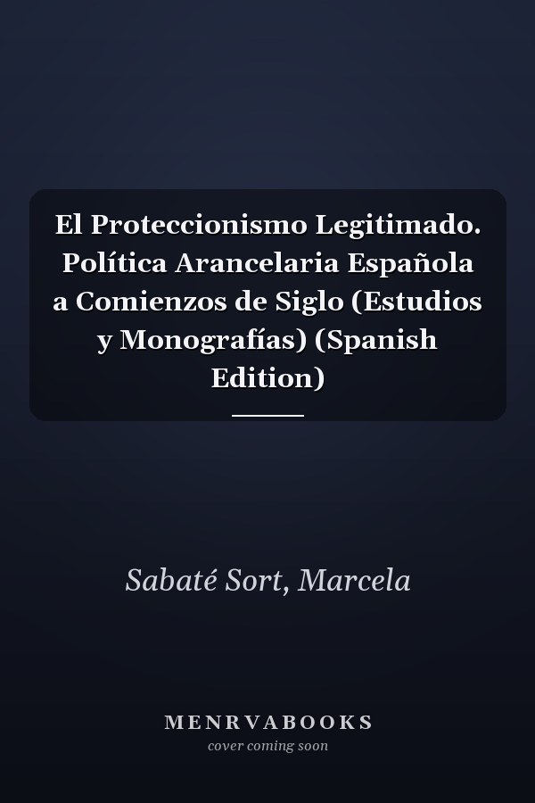 El Proteccionismo Legitimado. Política Arancelaria Española a Comienzos de Siglo (Estudios y Monografías) (Spanish Edition)