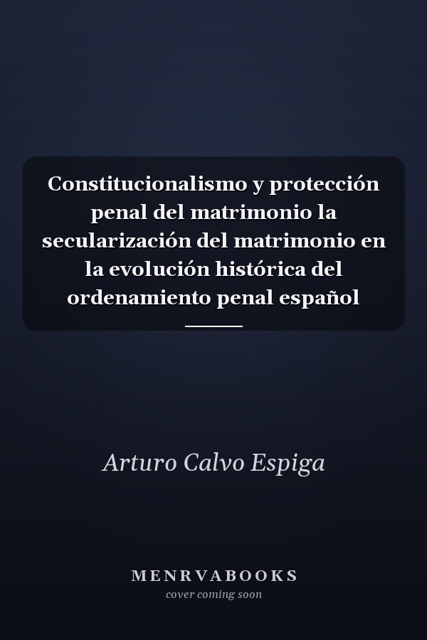 Constitucionalismo y protección penal del matrimonio la secularización del matrimonio en la evolución histórica del ordenamiento penal español