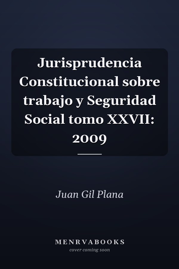 Jurisprudencia Constitucional sobre trabajo y Seguridad Social tomo XXVII: 2009