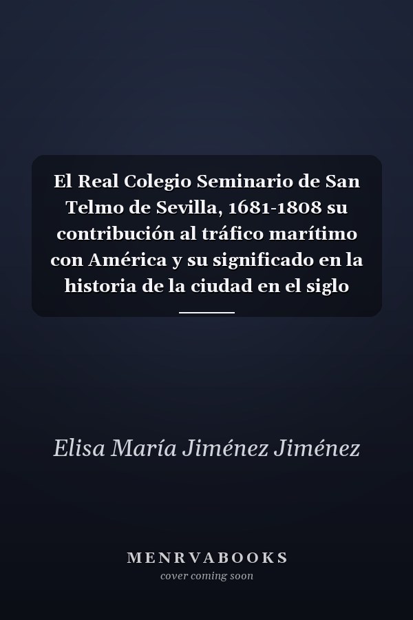 El Real Colegio Seminario de San Telmo de Sevilla, 1681-1808 su contribución al tráfico marítimo con América y su significado en la historia de la ciudad en el siglo XVIII