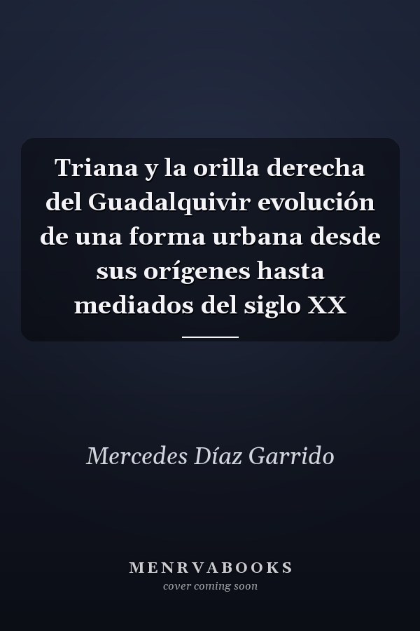 Triana y la orilla derecha del Guadalquivir evolución de una forma urbana desde sus orígenes hasta mediados del siglo XX
