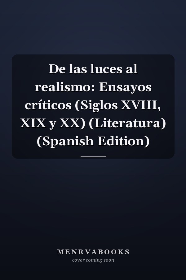 De las luces al realismo: Ensayos críticos (Siglos XVIII, XIX y XX) (Literatura) (Spanish Edition)