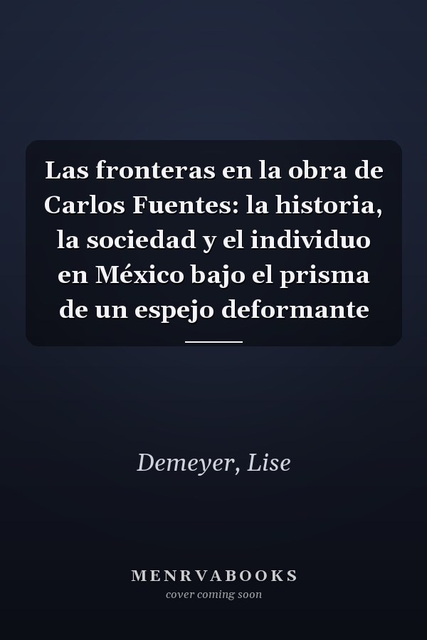 Las fronteras en la obra de Carlos Fuentes: la historia, la sociedad y el individuo en México bajo el prisma de un espejo deformante