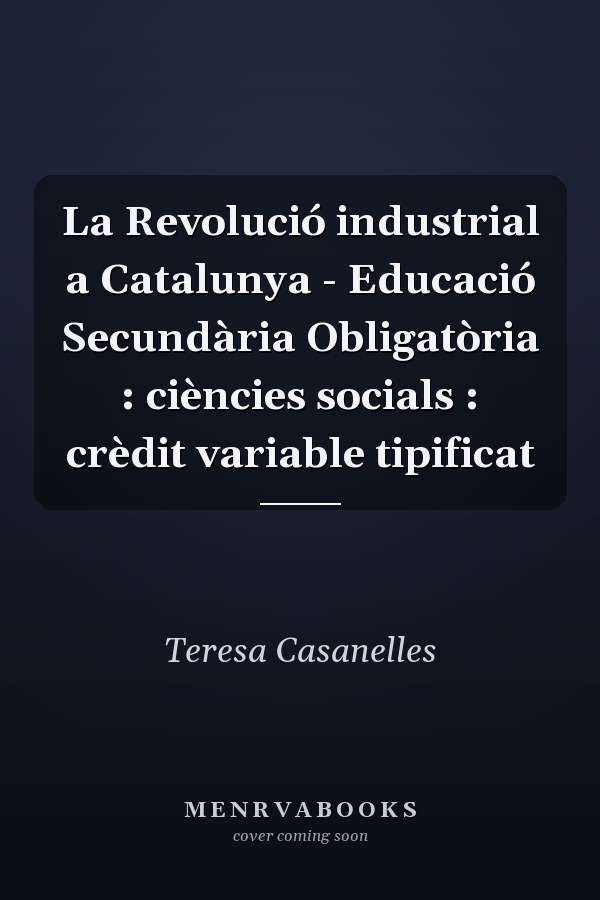 La Revolució industrial a Catalunya - Educació Secundària Obligatòria : ciències socials : crèdit variable tipificat