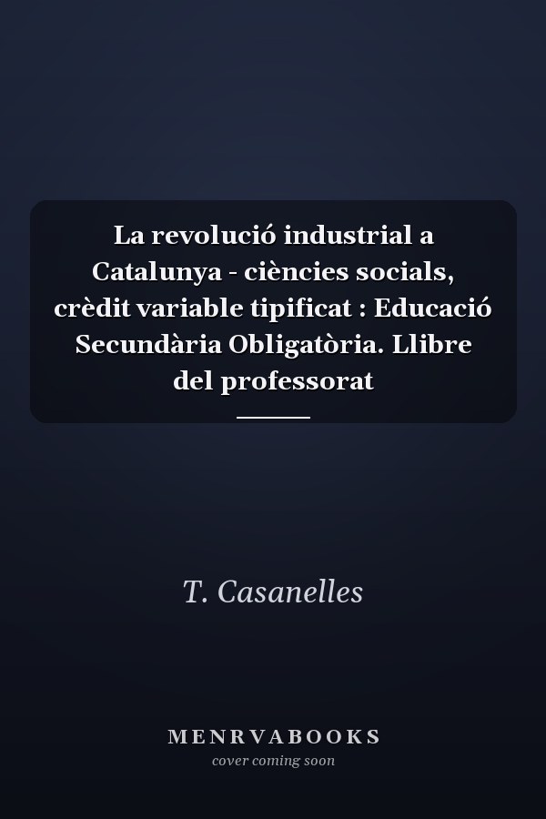 La revolució industrial a Catalunya - ciències socials, crèdit variable tipificat : Educació Secundària Obligatòria. Llibre del professorat