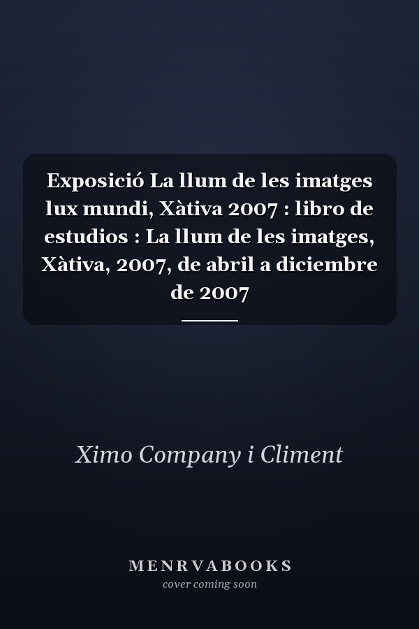 Exposició La llum de les imatges lux mundi, Xàtiva 2007 : libro de estudios : La llum de les imatges, Xàtiva, 2007, de abril a diciembre de 2007