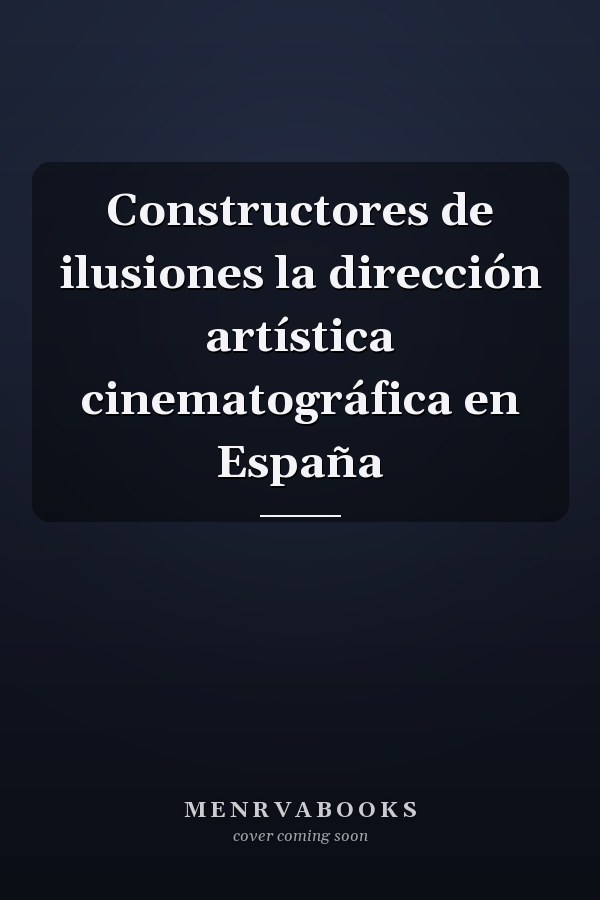 Constructores de ilusiones la dirección artística cinematográfica en España