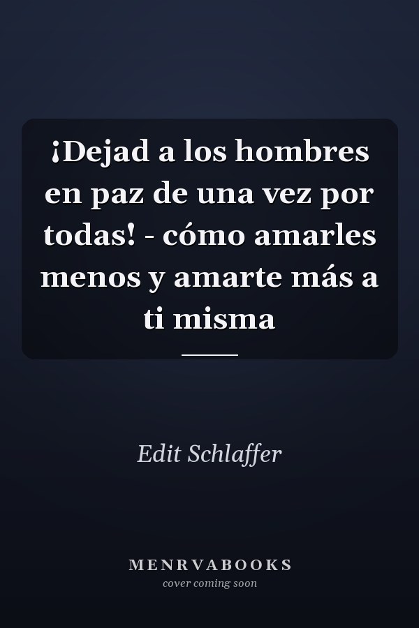 ¡Dejad a los hombres en paz de una vez por todas! - cómo amarles menos y amarte más a ti misma