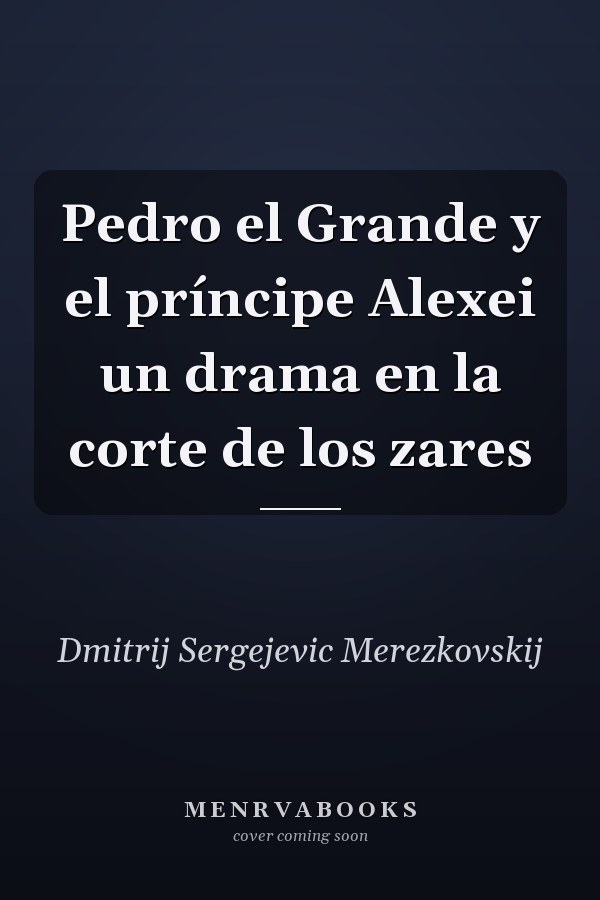 Pedro el Grande y el príncipe Alexei un drama en la corte de los zares