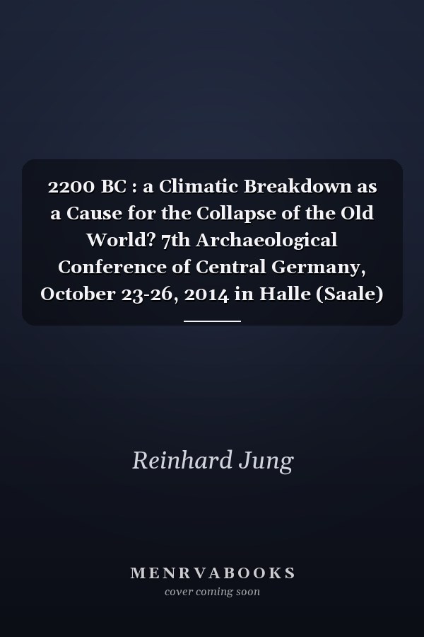 2200 BC : a Climatic Breakdown as a Cause for the Collapse of the Old World? 7th Archaeological Conference of Central Germany, October 23-26, 2014 in Halle (Saale)