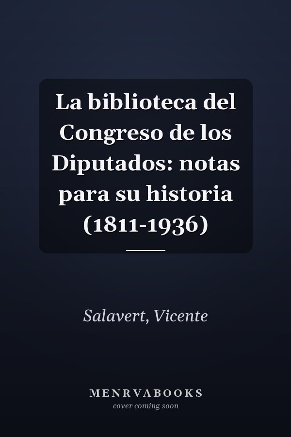 La biblioteca del Congreso de los Diputados: notas para su historia (1811-1936)