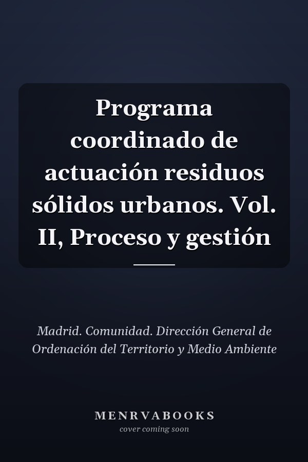 Programa coordinado de actuación residuos sólidos urbanos. Vol. II, Proceso y gestión