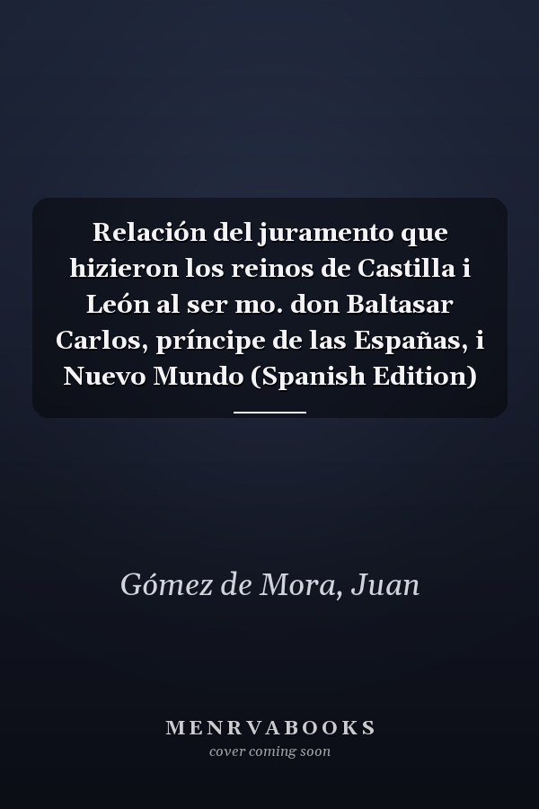Relación del juramento que hizieron los reinos de Castilla i León al ser mo. don Baltasar Carlos, príncipe de las Españas, i Nuevo Mundo (Spanish Edition)