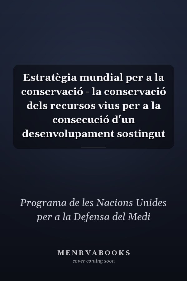 Estratègia mundial per a la conservació - la conservació dels recursos vius per a la consecució d'un desenvolupament sostingut