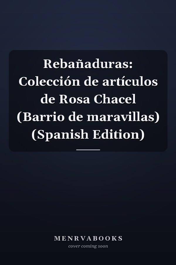 Rebañaduras: Colección de artículos de Rosa Chacel (Barrio de maravillas) (Spanish Edition)