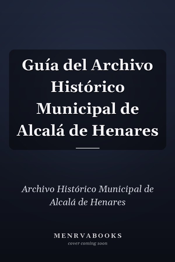 Guía del Archivo Histórico Municipal de Alcalá de Henares
