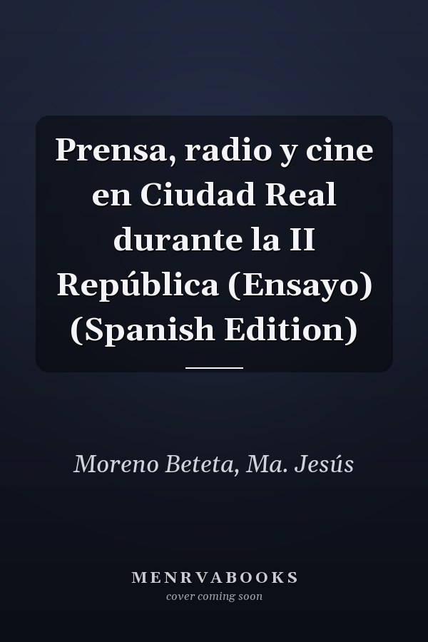Prensa, radio y cine en Ciudad Real durante la II República (Ensayo) (Spanish Edition)