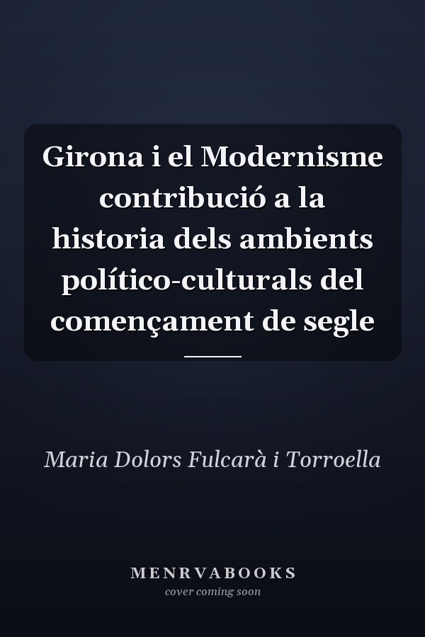Girona i el Modernisme contribució a la historia dels ambients político-culturals del començament de segle