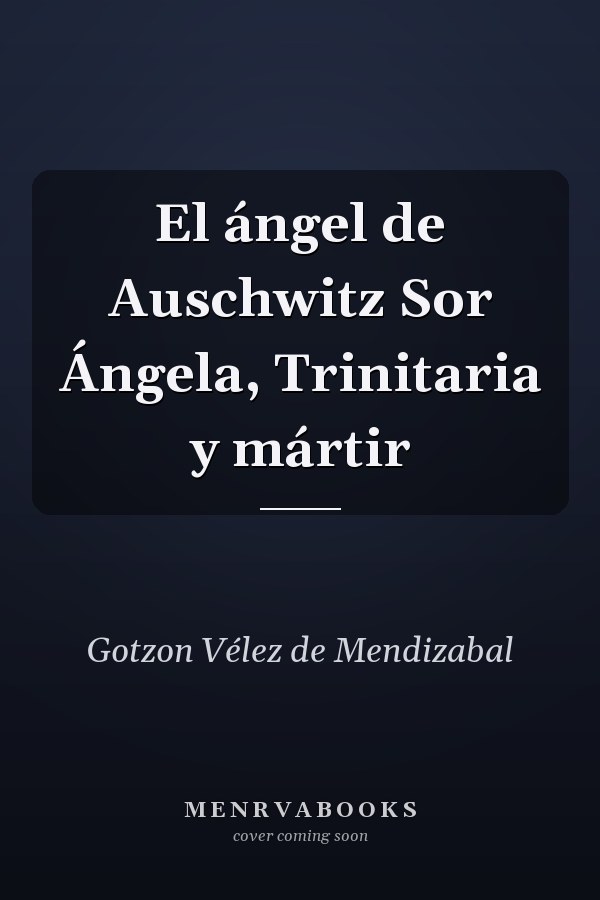 El ángel de Auschwitz Sor Ángela, Trinitaria y mártir