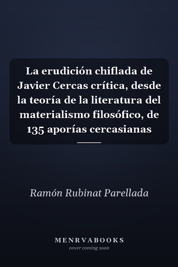 La erudición chiflada de Javier Cercas crítica, desde la teoría de la literatura del materialismo filosófico, de 135 aporías cercasianas