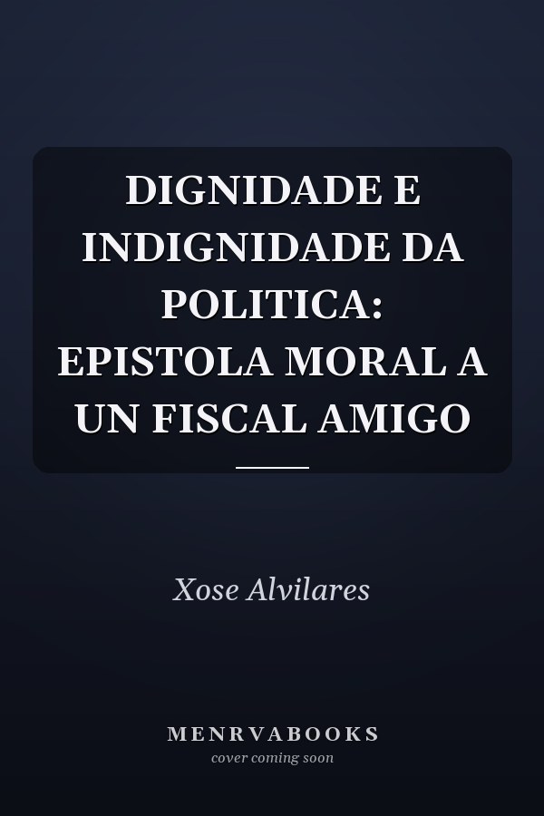 DIGNIDADE E INDIGNIDADE DA POLITICA: EPISTOLA MORAL A UN FISCAL AMIGO