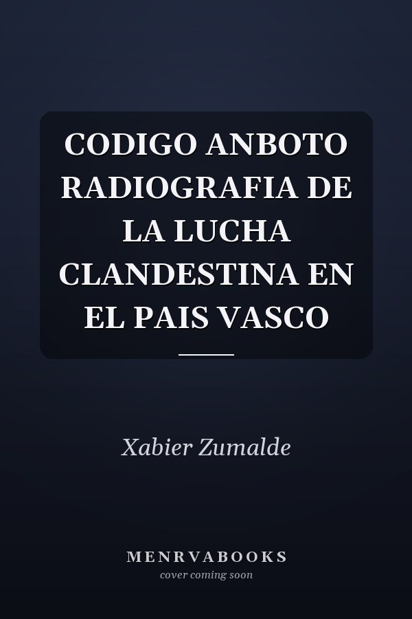 CODIGO ANBOTO RADIOGRAFIA DE LA LUCHA CLANDESTINA EN EL PAIS VASCO
