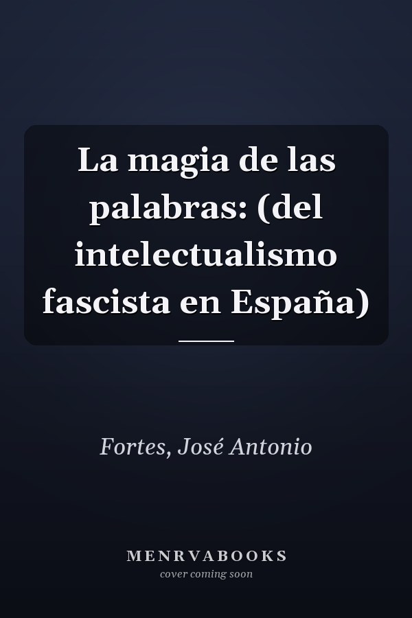 La magia de las palabras: (del intelectualismo fascista en España)