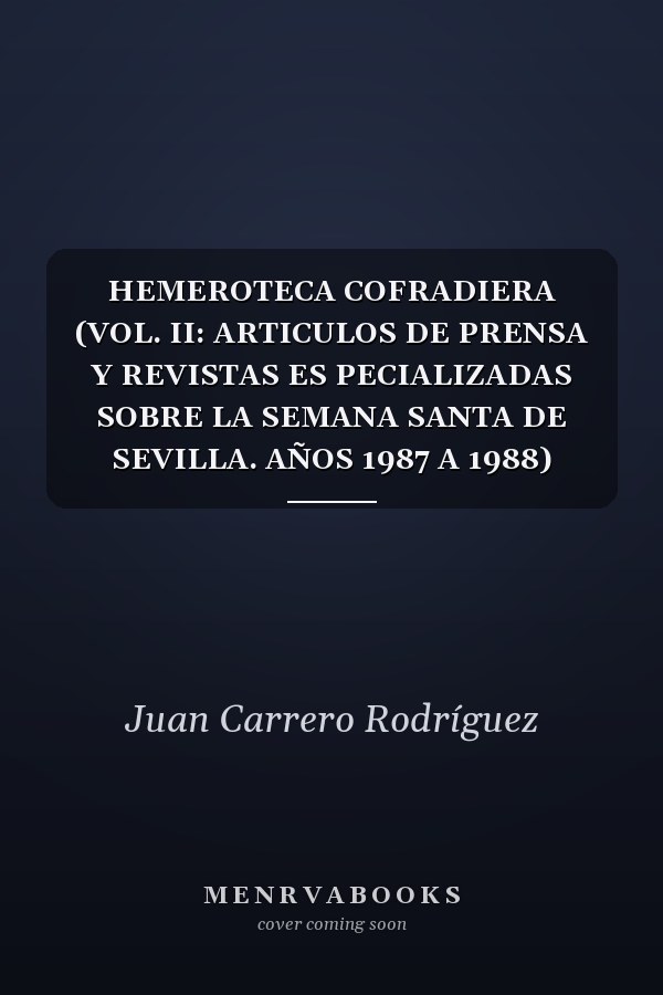 HEMEROTECA COFRADIERA (VOL. II: ARTICULOS DE PRENSA Y REVISTAS ES PECIALIZADAS SOBRE LA SEMANA SANTA DE SEVILLA. AÑOS 1987 A 1988)