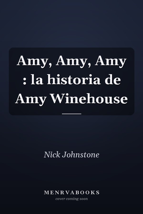 Amy, Amy, Amy : la historia de Amy Winehouse