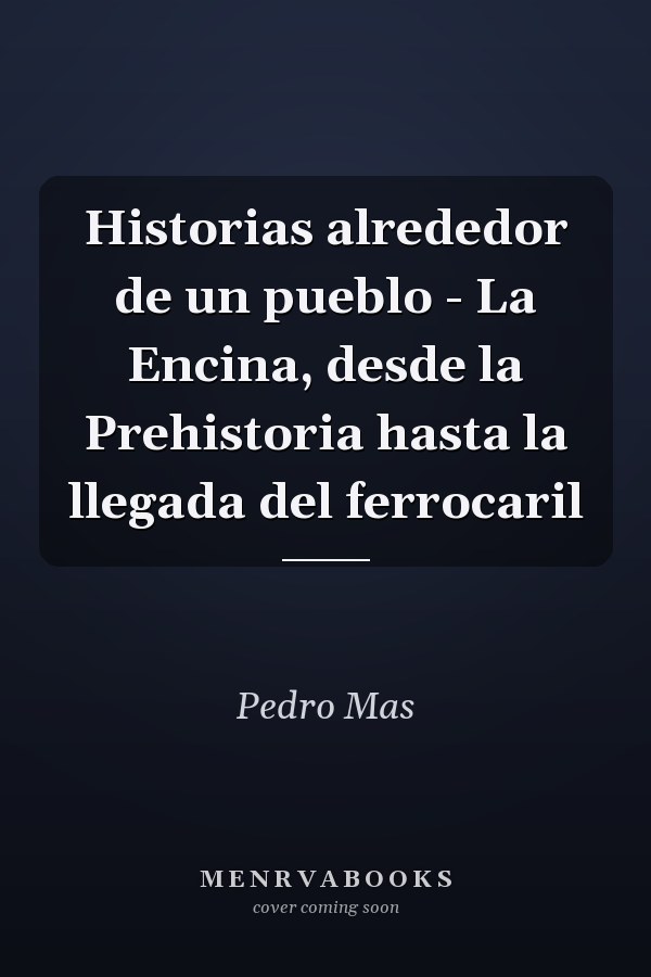 Historias alrededor de un pueblo - La Encina, desde la Prehistoria hasta la llegada del ferrocaril