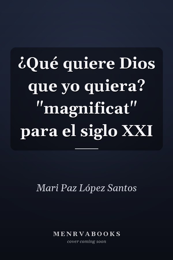 ¿Qué quiere Dios que yo quiera? "magnificat" para el siglo XXI