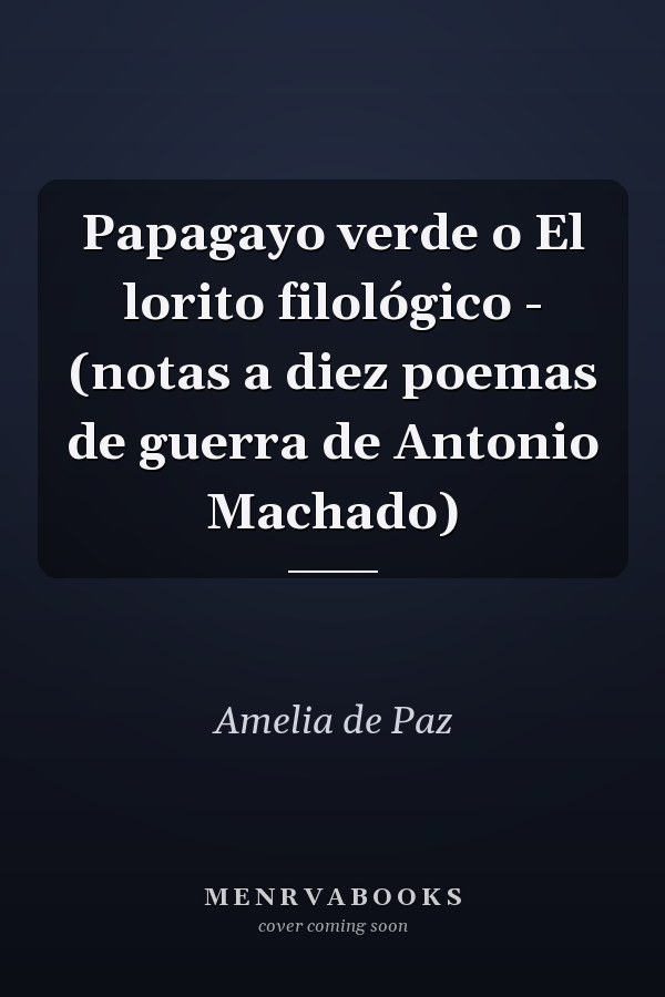 Papagayo verde o El lorito filológico - (notas a diez poemas de guerra de Antonio Machado)