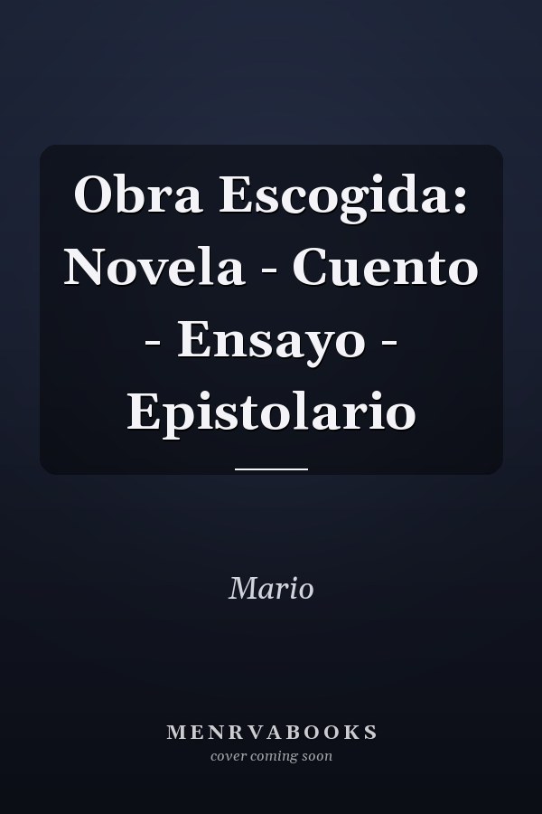 Obra Escogida: Novela - Cuento - Ensayo - Epistolario