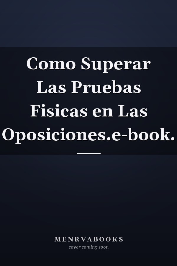 Como Superar Las Pruebas Fisicas en Las Oposiciones.e-book.