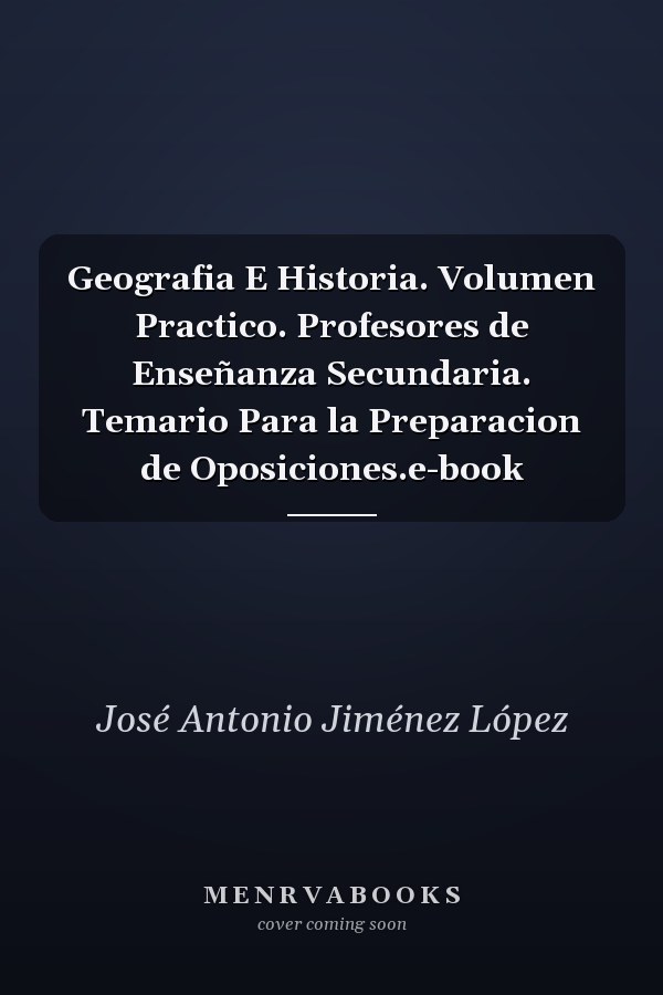 Geografia E Historia. Volumen Practico. Profesores de Enseñanza Secundaria. Temario Para la Preparacion de Oposiciones.e-book